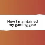 How I maintained my gaming gear