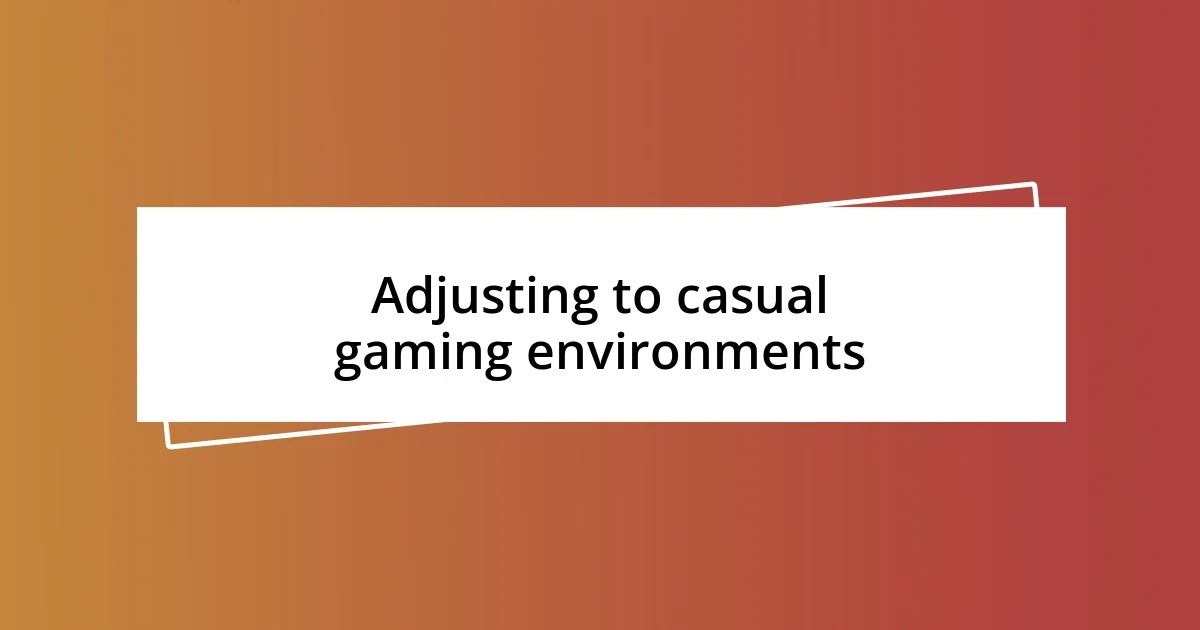 Adjusting to casual gaming environments