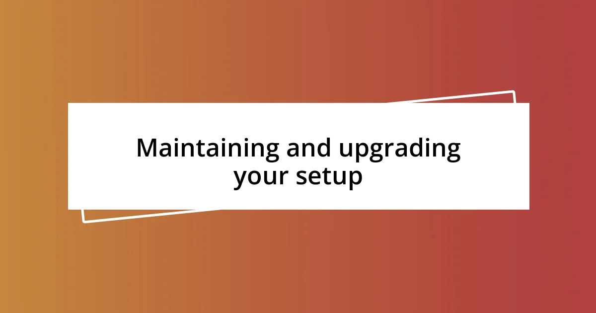 Maintaining and upgrading your setup