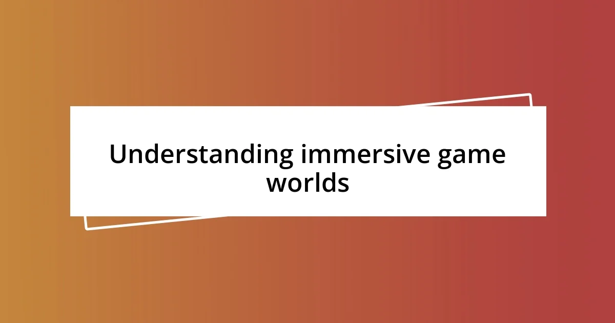 Understanding immersive game worlds