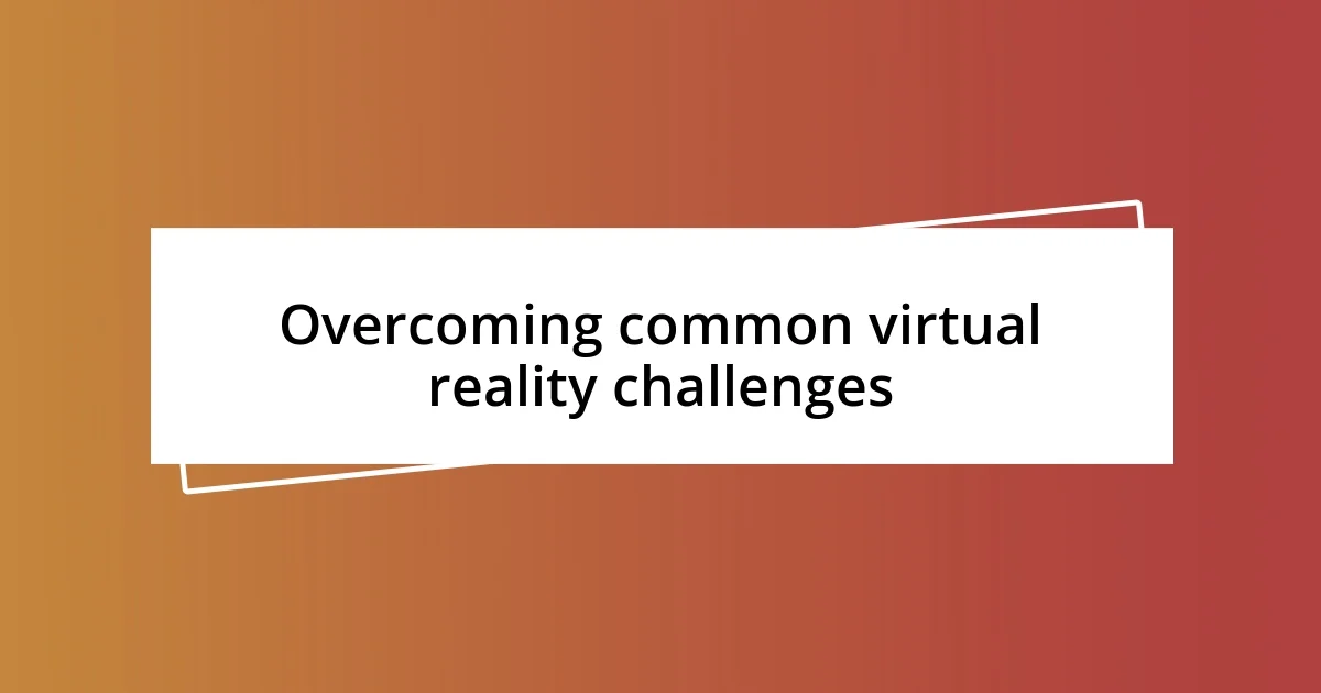 Overcoming common virtual reality challenges