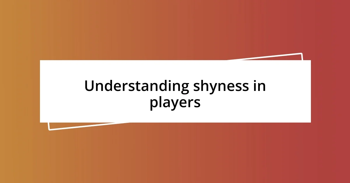 Understanding shyness in players