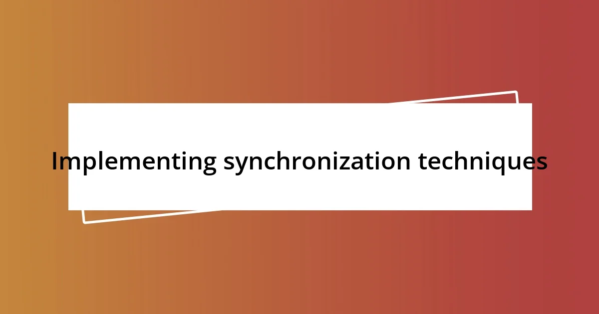 Implementing synchronization techniques