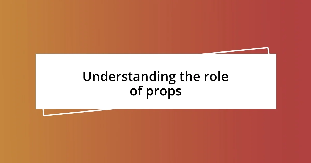 Understanding the role of props