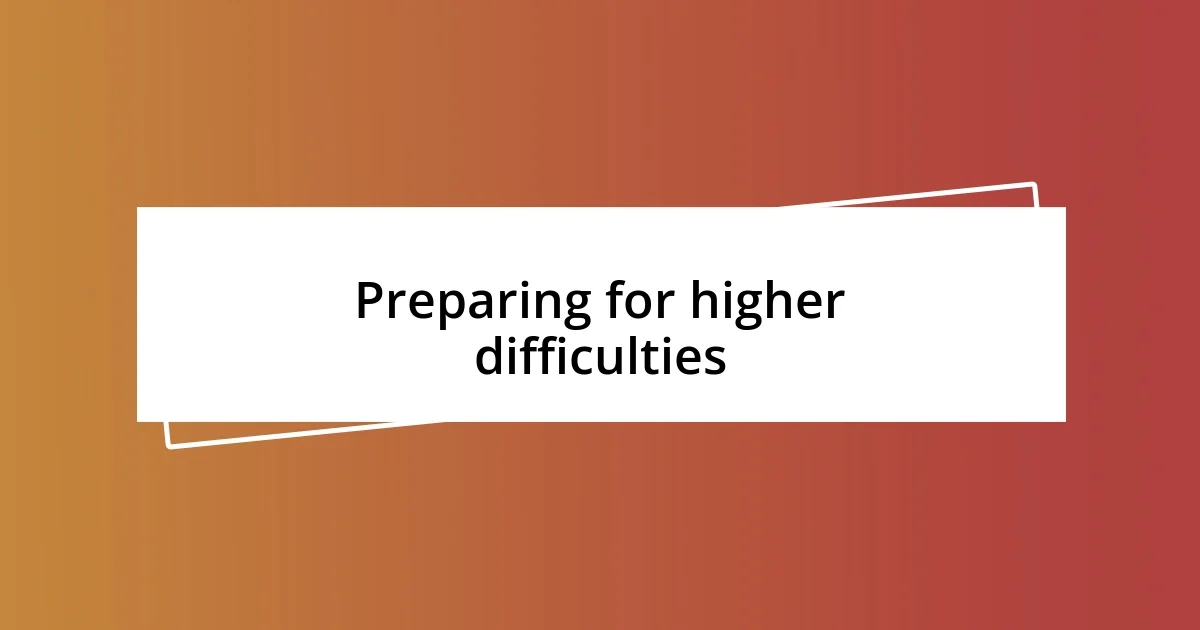 Preparing for higher difficulties