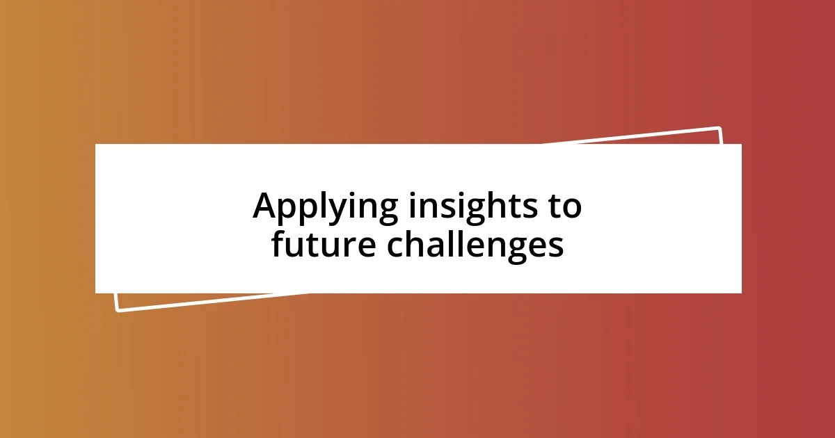 Applying insights to future challenges