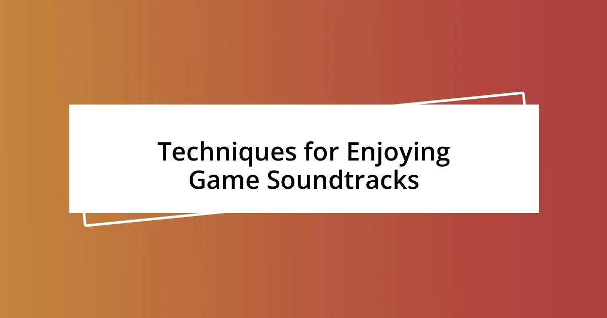 Techniques for Enjoying Game Soundtracks