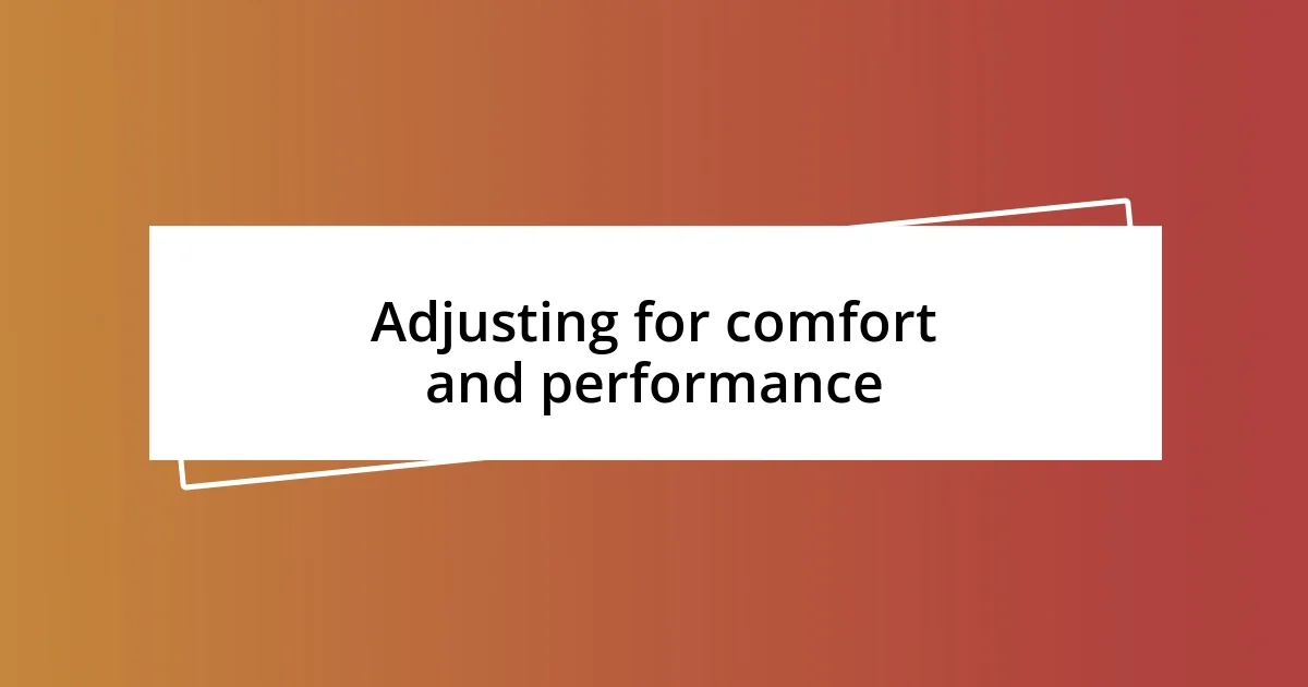 Adjusting for comfort and performance