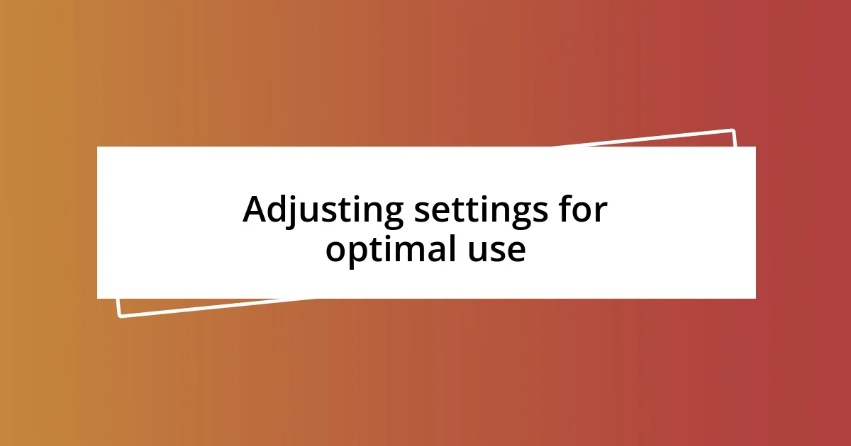 Adjusting settings for optimal use