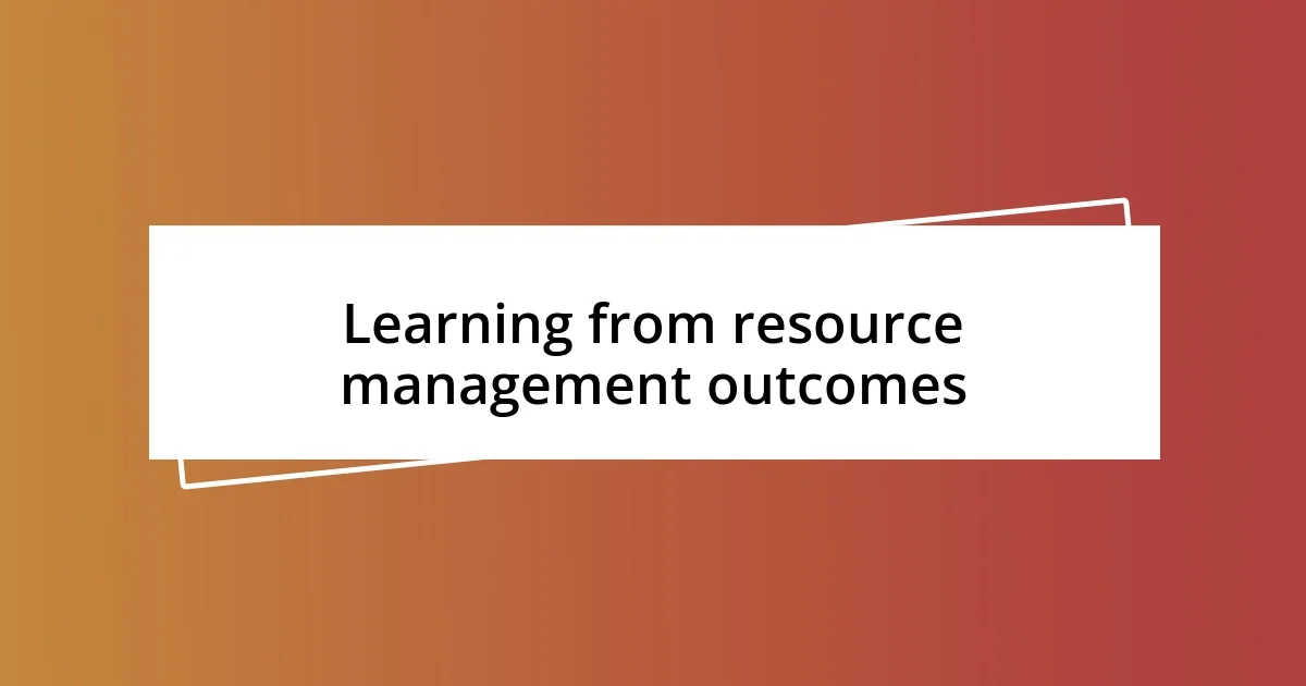 Learning from resource management outcomes