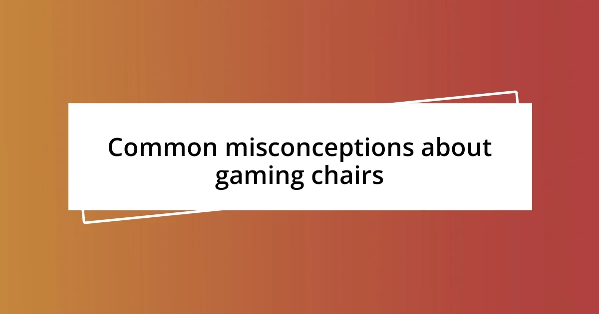 Common misconceptions about gaming chairs