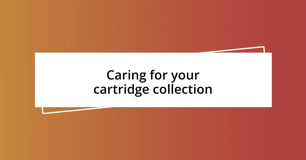 Caring for your cartridge collection