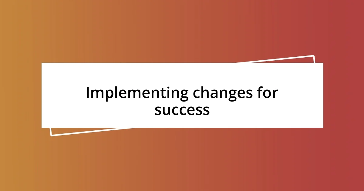 Implementing changes for success