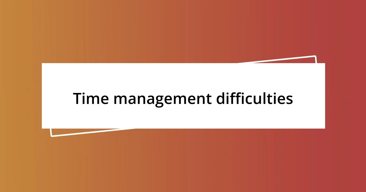 Time management difficulties