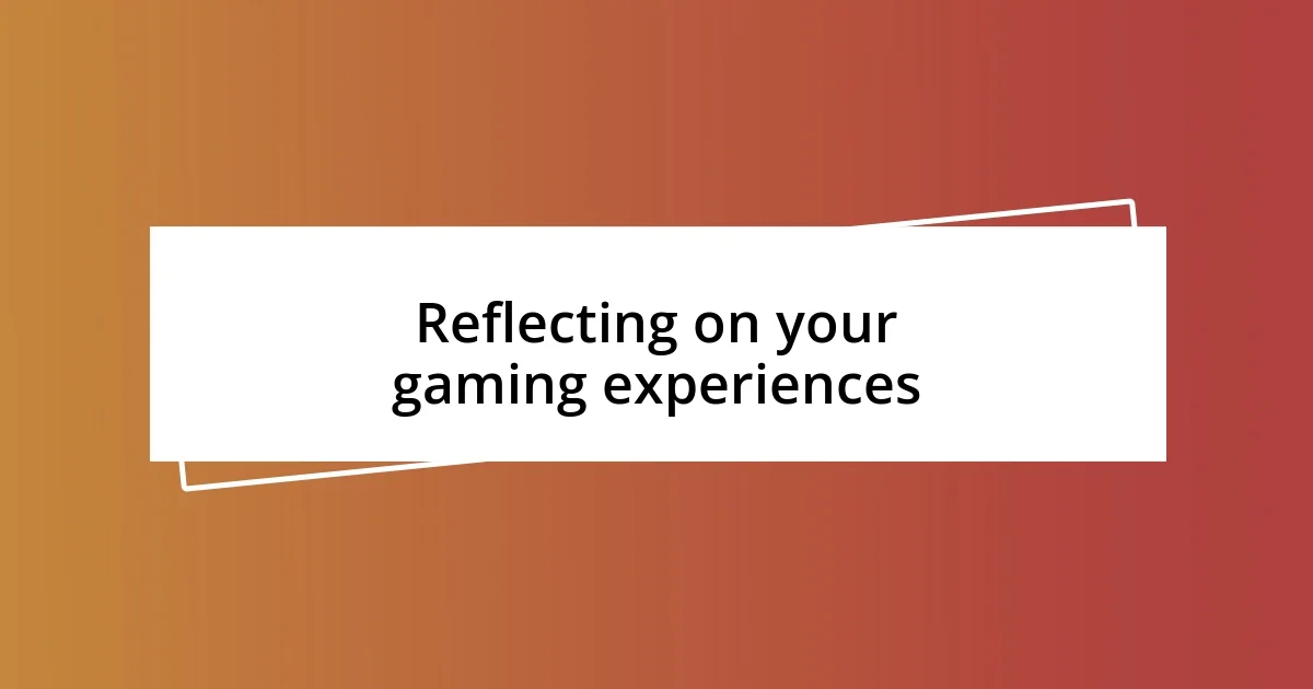 Reflecting on your gaming experiences