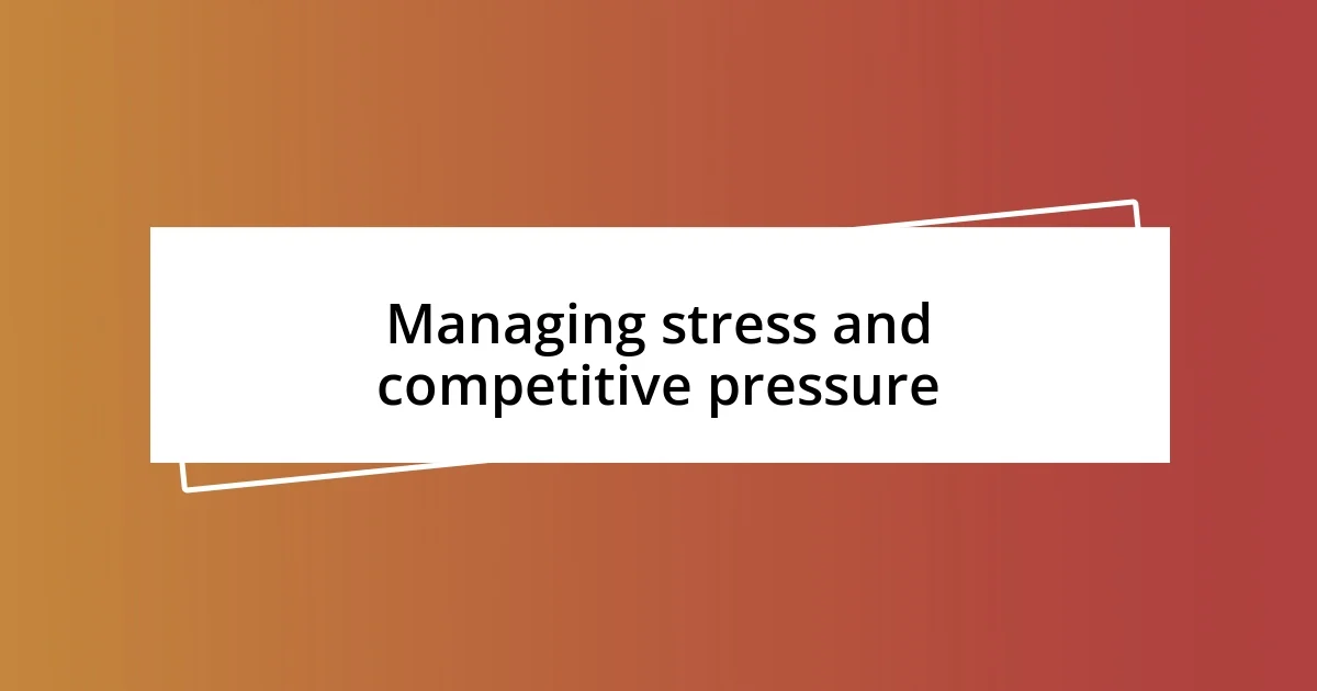 Managing stress and competitive pressure